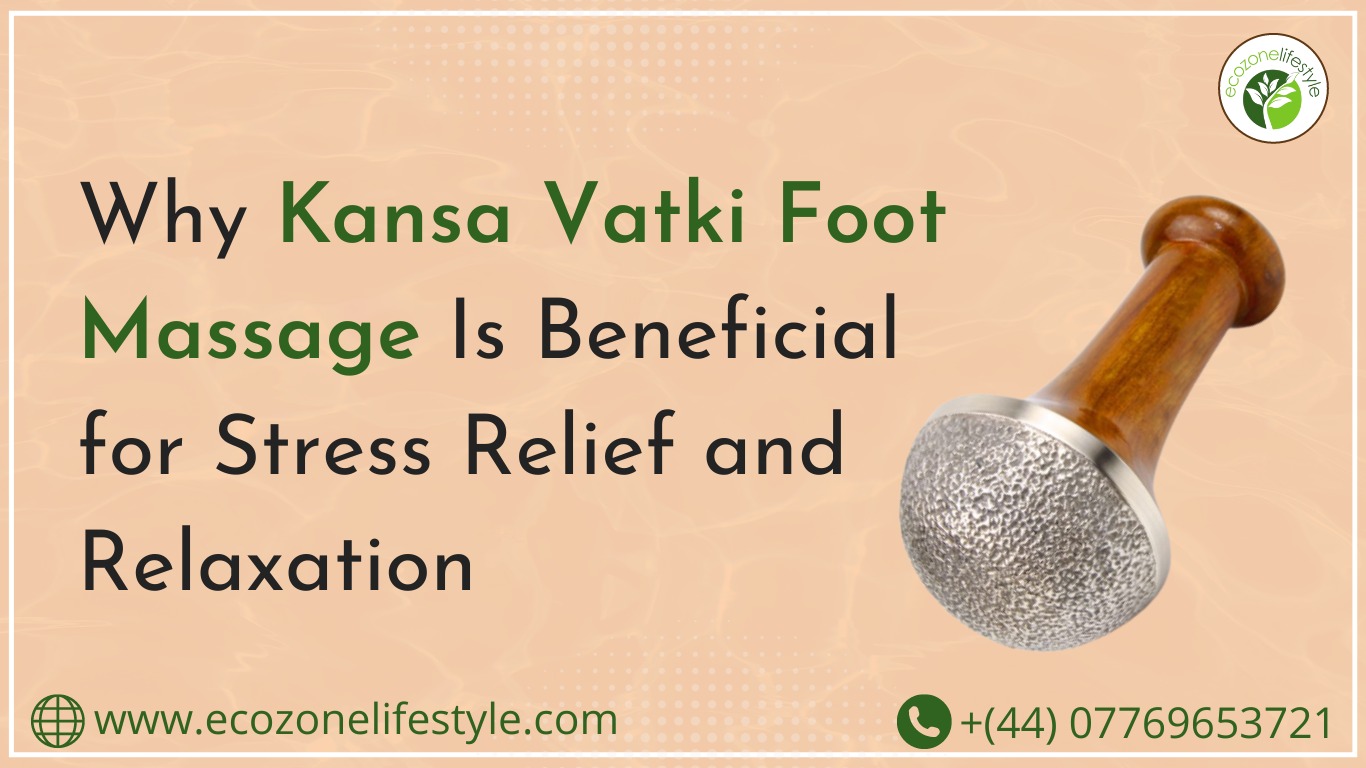 Why Kansa Vatki Foot Massage Is Beneficial for Stress Relief and Relaxation