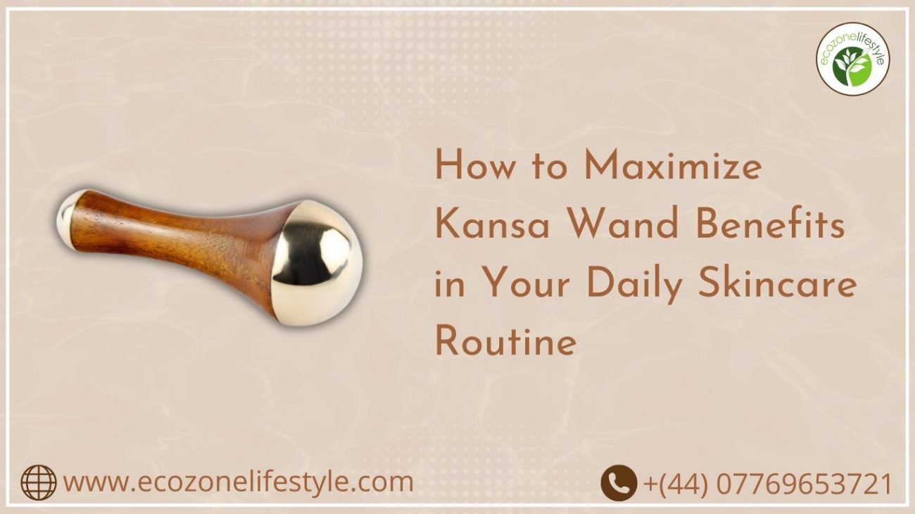 How to Maximize Kansa Wand Benefits in Your Daily Skincare Routine