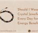 Should I Wear Crystal Jewellery Every Day for Energy Benefits?