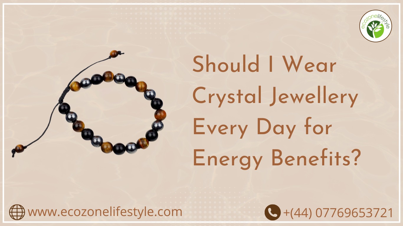 Should I Wear Crystal Jewellery Every Day for Energy Benefits?