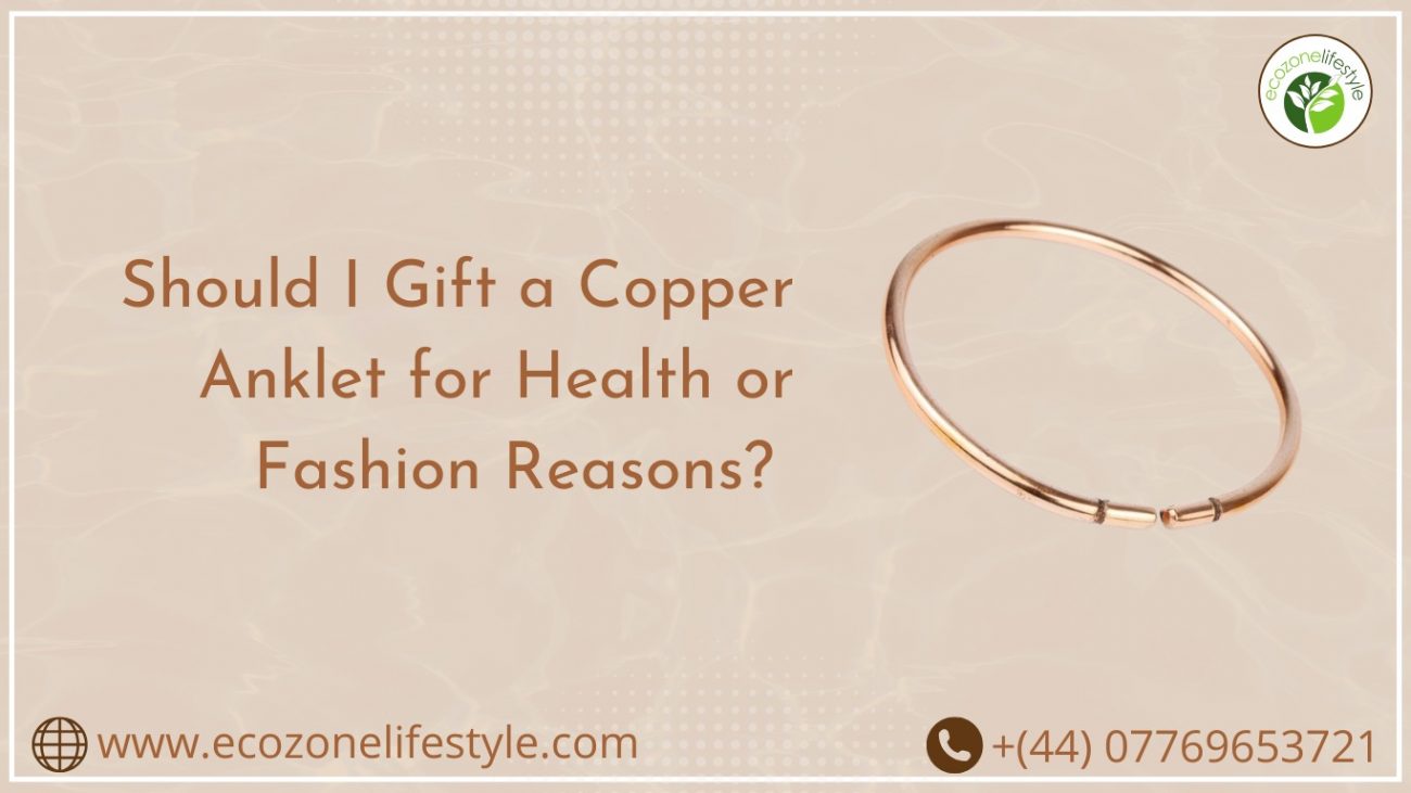 Should I Gift a Copper Anklet for Health or Fashion Reasons?