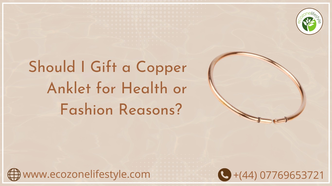 Should I Gift a Copper Anklet for Health or Fashion Reasons?
