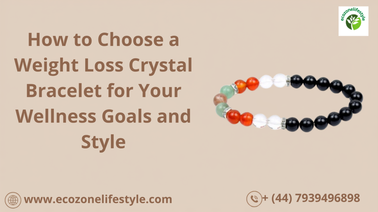 How to Choose a Weight Loss Crystal Bracelet for Your Wellness Goals and Style